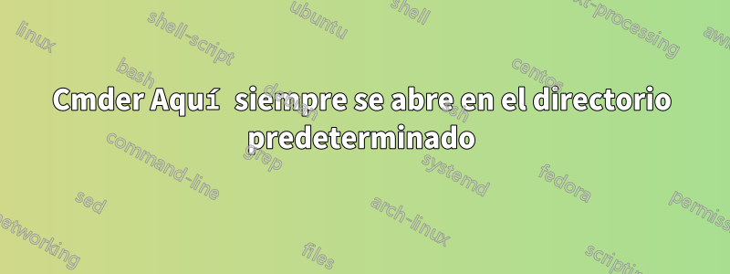 Cmder Aquí siempre se abre en el directorio predeterminado