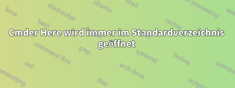 Cmder Here wird immer im Standardverzeichnis geöffnet