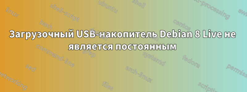 Загрузочный USB-накопитель Debian 8 Live не является постоянным