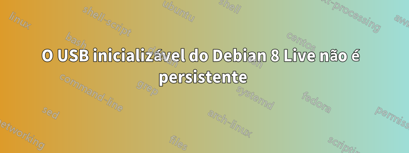 O USB inicializável do Debian 8 Live não é persistente