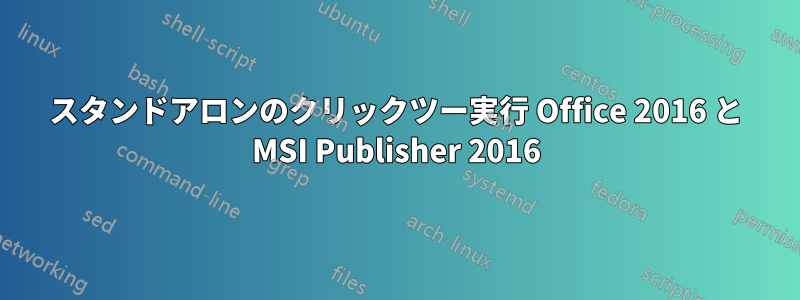 スタンドアロンのクリックツー実行 Office 2016 と MSI Publisher 2016