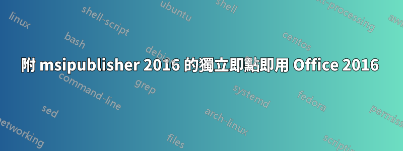 附 msipublisher 2016 的獨立即點即用 Office 2016