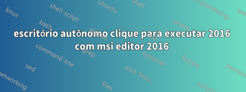 escritório autônomo clique para executar 2016 com msi editor 2016