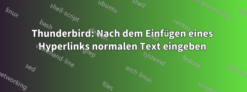 Thunderbird: Nach dem Einfügen eines Hyperlinks normalen Text eingeben