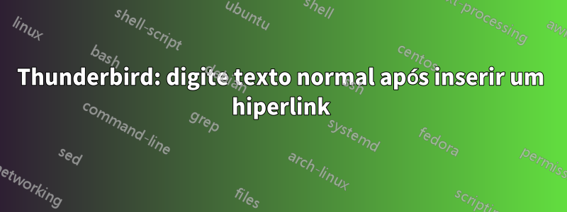 Thunderbird: digite texto normal após inserir um hiperlink