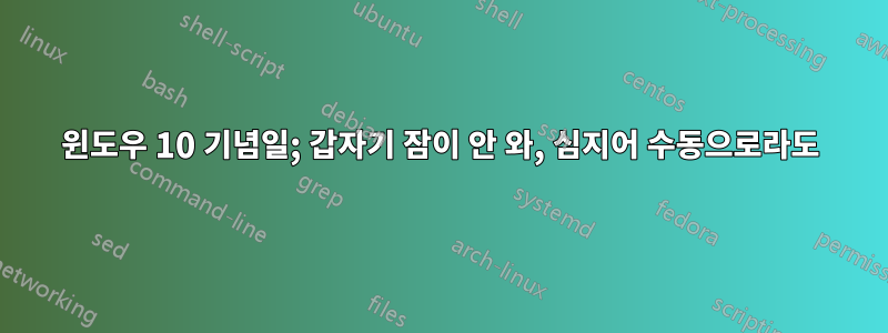 윈도우 10 기념일; 갑자기 잠이 안 와, 심지어 수동으로라도