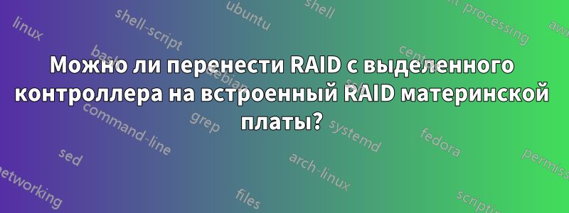 Можно ли перенести RAID с выделенного контроллера на встроенный RAID материнской платы?