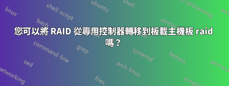 您可以將 RAID 從專用控制器轉移到板載主機板 raid 嗎？