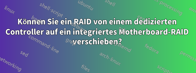 Können Sie ein RAID von einem dedizierten Controller auf ein integriertes Motherboard-RAID verschieben?