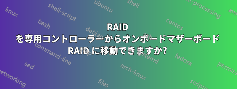 RAID を専用コントローラーからオンボードマザーボード RAID に移動できますか?