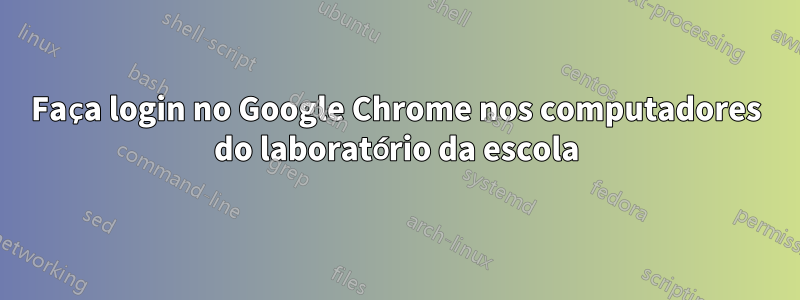 Faça login no Google Chrome nos computadores do laboratório da escola