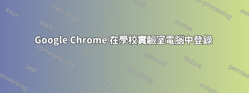 Google Chrome 在學校實驗室電腦中登錄