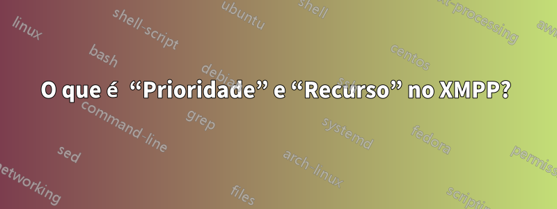 O que é “Prioridade” e “Recurso” no XMPP?