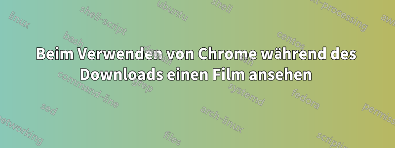 Beim Verwenden von Chrome während des Downloads einen Film ansehen