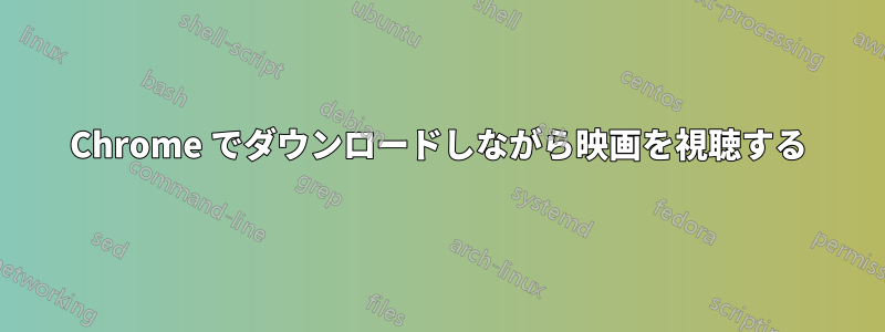 Chrome でダウンロードしながら映画を視聴する