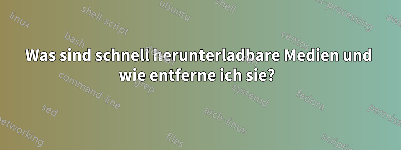 Was sind schnell herunterladbare Medien und wie entferne ich sie? 