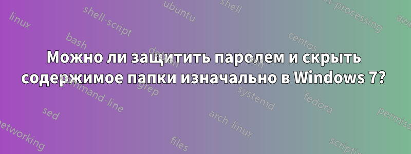 Можно ли защитить паролем и скрыть содержимое папки изначально в Windows 7?