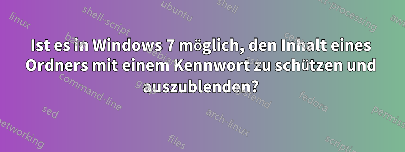 Ist es in Windows 7 möglich, den Inhalt eines Ordners mit einem Kennwort zu schützen und auszublenden?