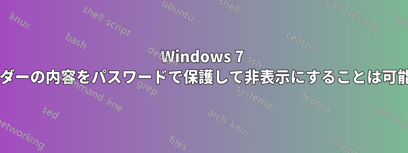 Windows 7 でフォルダーの内容をパスワードで保護して非表示にすることは可能ですか?