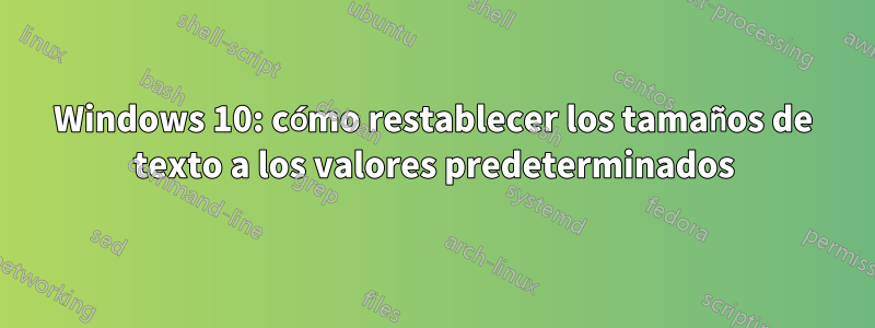 Windows 10: cómo restablecer los tamaños de texto a los valores predeterminados