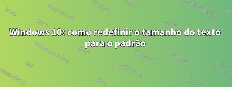 Windows 10: como redefinir o tamanho do texto para o padrão