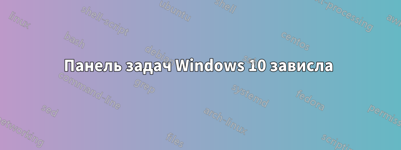 Панель задач Windows 10 зависла