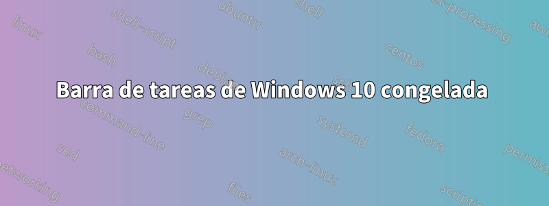 Barra de tareas de Windows 10 congelada