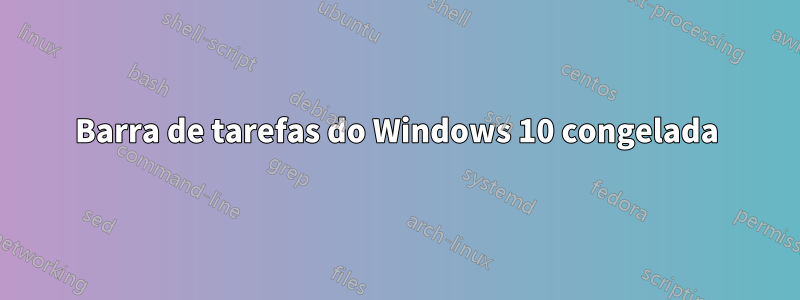 Barra de tarefas do Windows 10 congelada