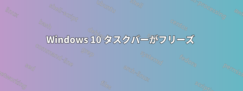 Windows 10 タスクバーがフリーズ