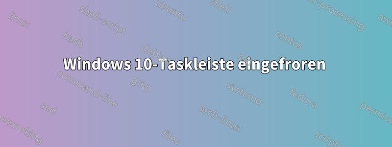 Windows 10-Taskleiste eingefroren