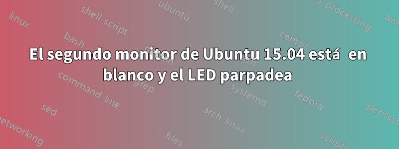 El segundo monitor de Ubuntu 15.04 está en blanco y el LED parpadea