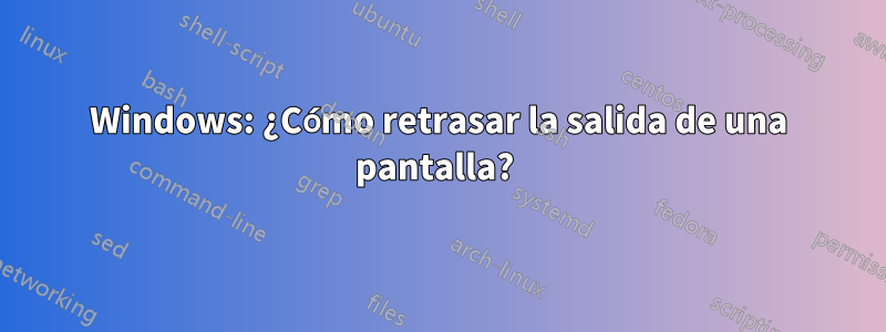 Windows: ¿Cómo retrasar la salida de una pantalla? 