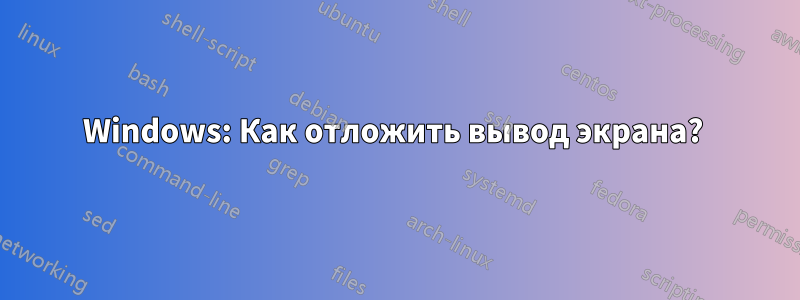 Windows: Как отложить вывод экрана? 