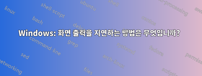 Windows: 화면 출력을 지연하는 방법은 무엇입니까? 