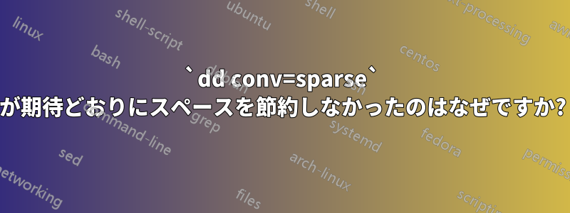 `dd conv=sparse` が期待どおりにスペースを節約しなかったのはなぜですか?