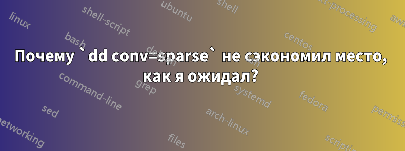 Почему `dd conv=sparse` не сэкономил место, как я ожидал?