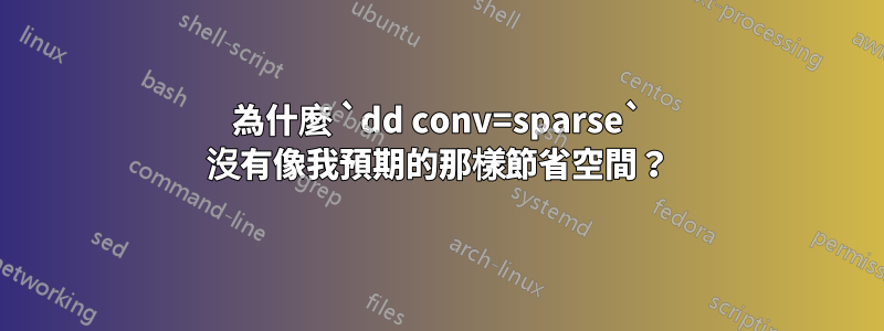 為什麼 `dd conv=sparse` 沒有像我預期的那樣節省空間？