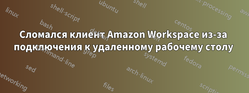 Сломался клиент Amazon Workspace из-за подключения к удаленному рабочему столу