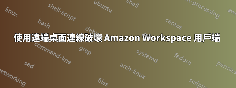 使用遠端桌面連線破壞 Amazon Workspace 用戶端