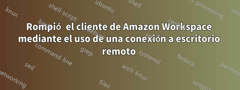 Rompió el cliente de Amazon Workspace mediante el uso de una conexión a escritorio remoto