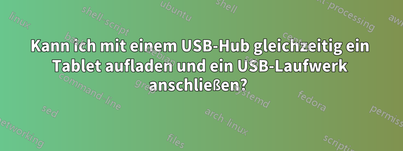 Kann ich mit einem USB-Hub gleichzeitig ein Tablet aufladen und ein USB-Laufwerk anschließen? 