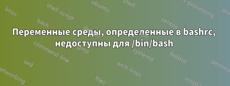 Переменные среды, определенные в bashrc, недоступны для /bin/bash