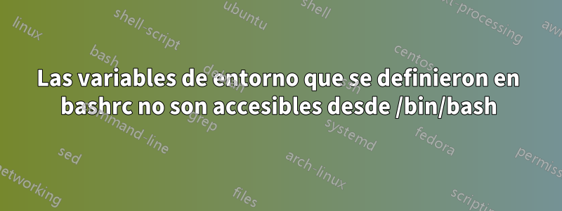 Las variables de entorno que se definieron en bashrc no son accesibles desde /bin/bash