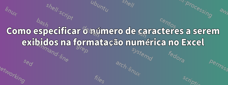 Como especificar o número de caracteres a serem exibidos na formatação numérica no Excel