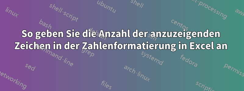 So geben Sie die Anzahl der anzuzeigenden Zeichen in der Zahlenformatierung in Excel an