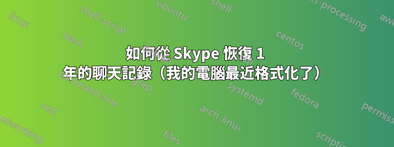 如何從 Skype 恢復 1 年的聊天記錄（我的電腦最近格式化了）