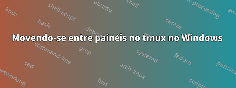 Movendo-se entre painéis no tmux no Windows