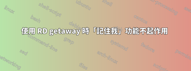 使用 RD getaway 時「記住我」功能不起作用