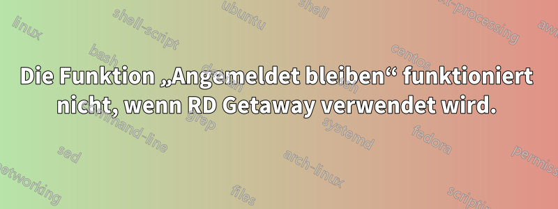 Die Funktion „Angemeldet bleiben“ funktioniert nicht, wenn RD Getaway verwendet wird.