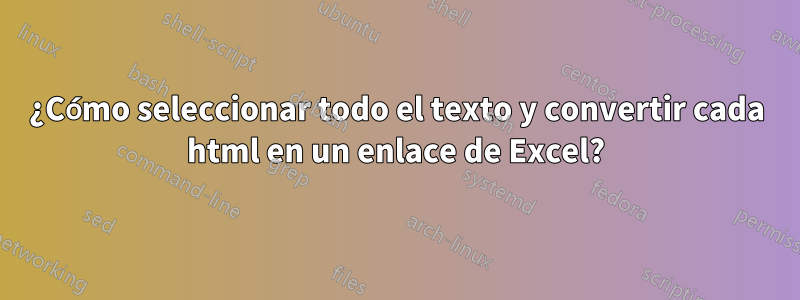 ¿Cómo seleccionar todo el texto y convertir cada html en un enlace de Excel?